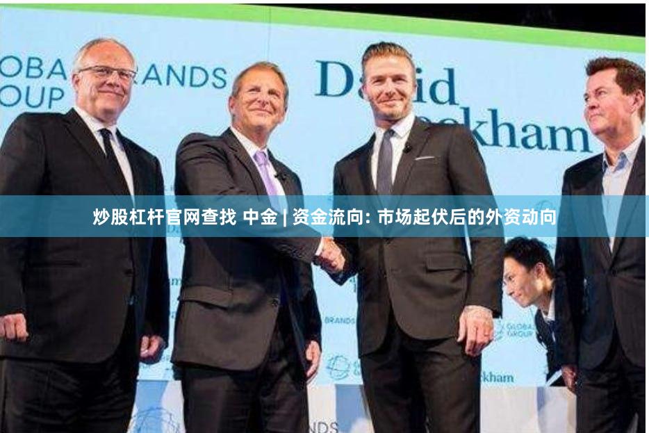 炒股杠杆官网查找 中金 | 资金流向: 市场起伏后的外资动向