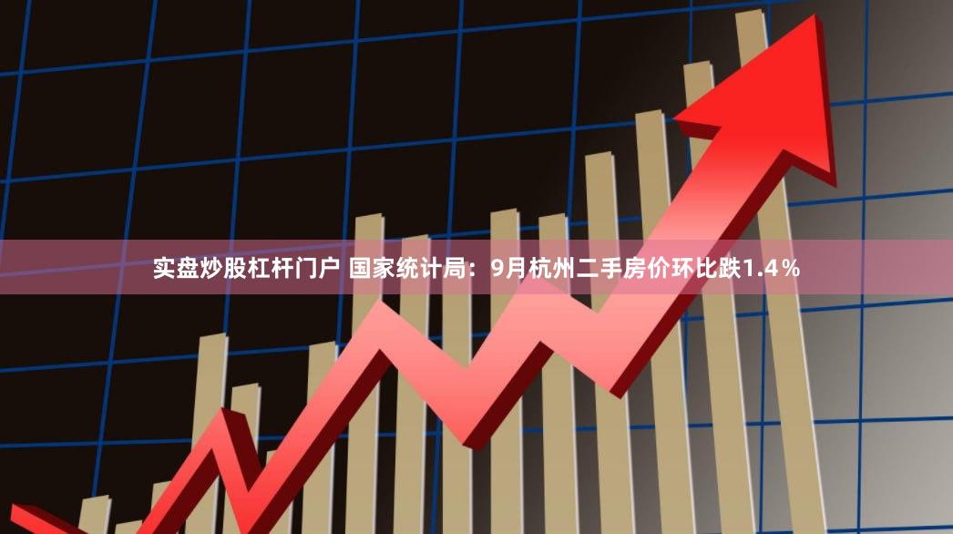 实盘炒股杠杆门户 国家统计局：9月杭州二手房价环比跌1.4％