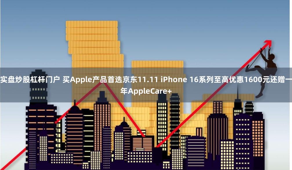 实盘炒股杠杆门户 买Apple产品首选京东11.11 iPhone 16系列至高优惠1600元还赠一年AppleCare+