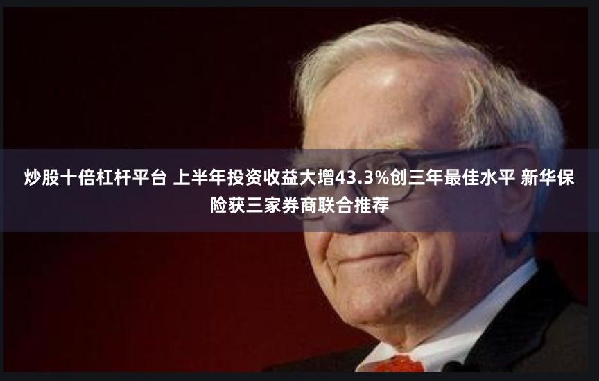 炒股十倍杠杆平台 上半年投资收益大增43.3%创三年最佳水平 新华保险获三家券商联合推荐