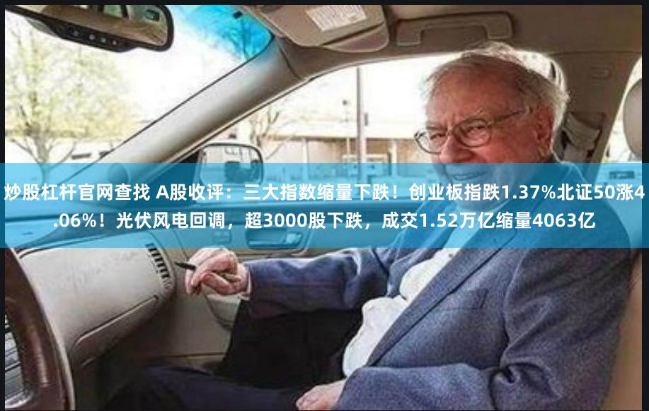 炒股杠杆官网查找 A股收评：三大指数缩量下跌！创业板指跌1.37%北证50涨4.06%！光伏风电回调，超3000股下跌，成交1.52万亿缩量4063亿