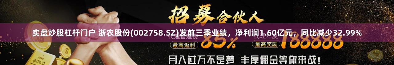 实盘炒股杠杆门户 浙农股份(002758.SZ)发前三季业绩，净利润1.60亿元，同比减少32.99%