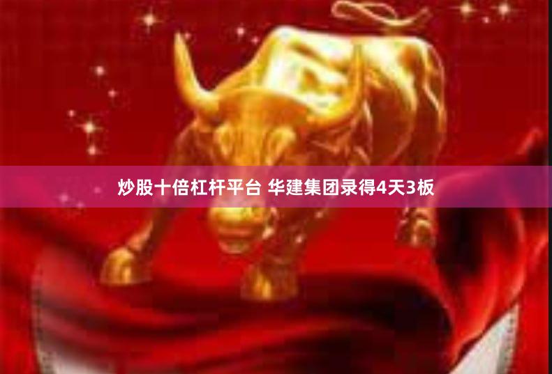 炒股十倍杠杆平台 华建集团录得4天3板