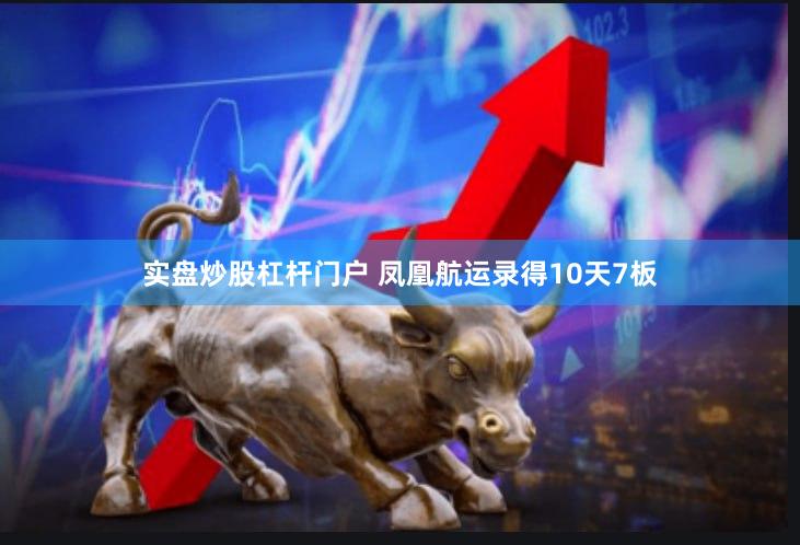 实盘炒股杠杆门户 凤凰航运录得10天7板