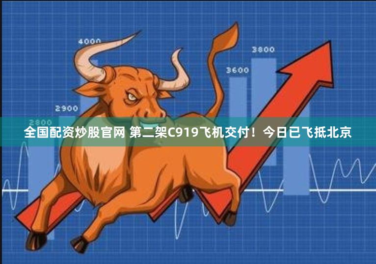 全国配资炒股官网 第二架C919飞机交付！今日已飞抵北京