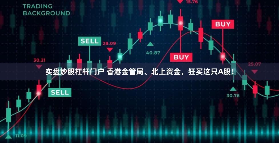 实盘炒股杠杆门户 香港金管局、北上资金，狂买这只A股！