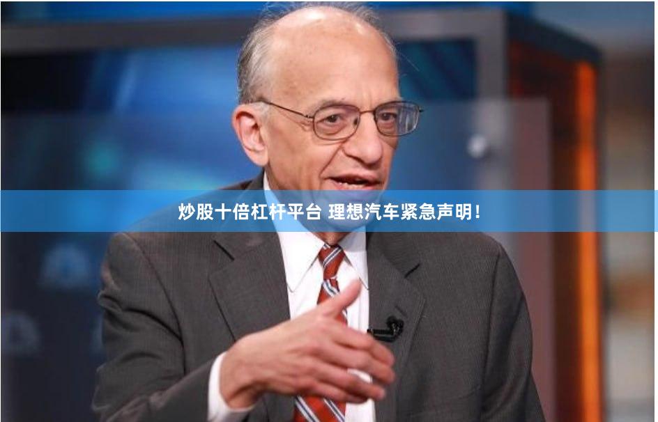 炒股十倍杠杆平台 理想汽车紧急声明！
