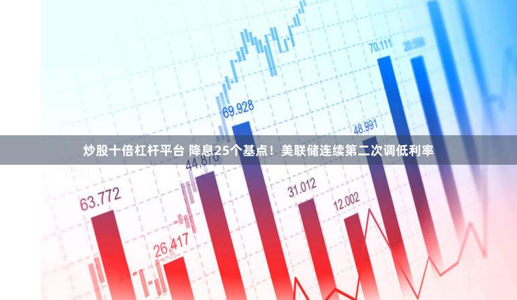 炒股十倍杠杆平台 降息25个基点！美联储连续第二次调低利率