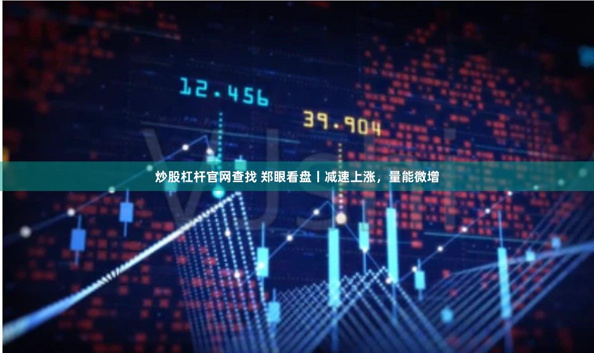 炒股杠杆官网查找 郑眼看盘丨减速上涨，量能微增