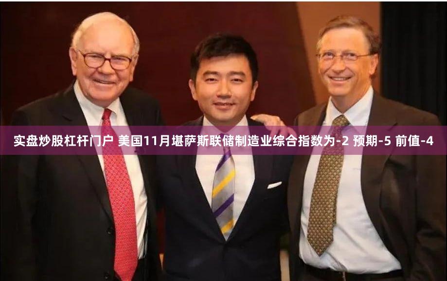 实盘炒股杠杆门户 美国11月堪萨斯联储制造业综合指数为-2 预期-5 前值-4