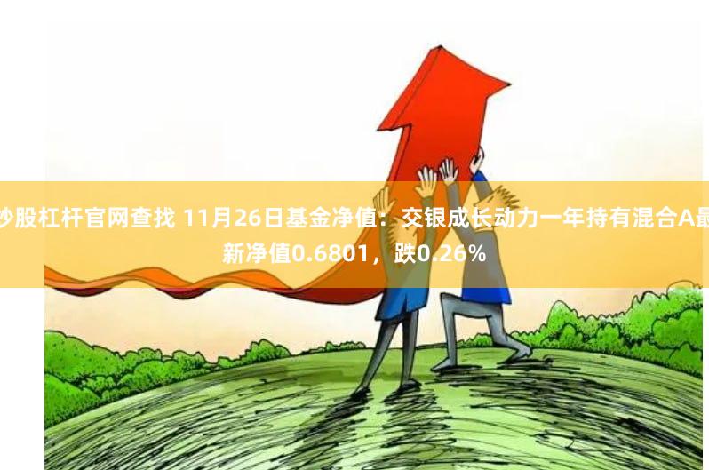 炒股杠杆官网查找 11月26日基金净值：交银成长动力一年持有混合A最新净值0.6801，跌0.26%