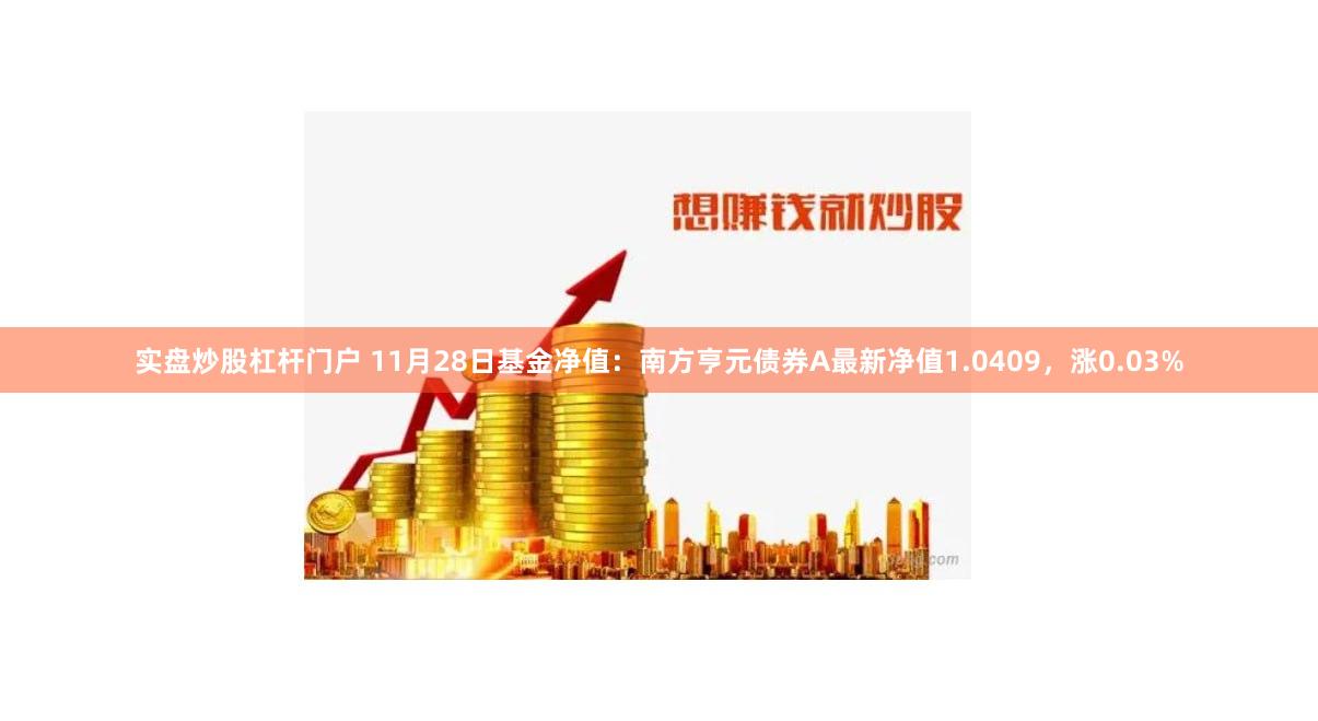 实盘炒股杠杆门户 11月28日基金净值：南方亨元债券A最新净值1.0409，涨0.03%