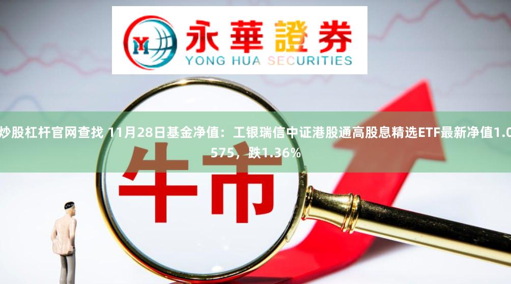 炒股杠杆官网查找 11月28日基金净值：工银瑞信中证港股通高股息精选ETF最新净值1.0575，跌1.36%