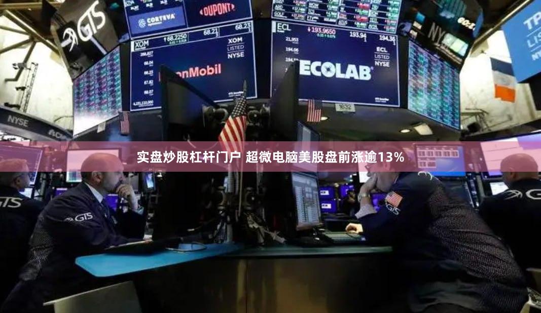 实盘炒股杠杆门户 超微电脑美股盘前涨逾13%