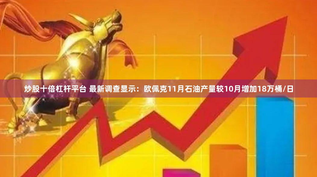 炒股十倍杠杆平台 最新调查显示：欧佩克11月石油产量较10月增加18万桶/日