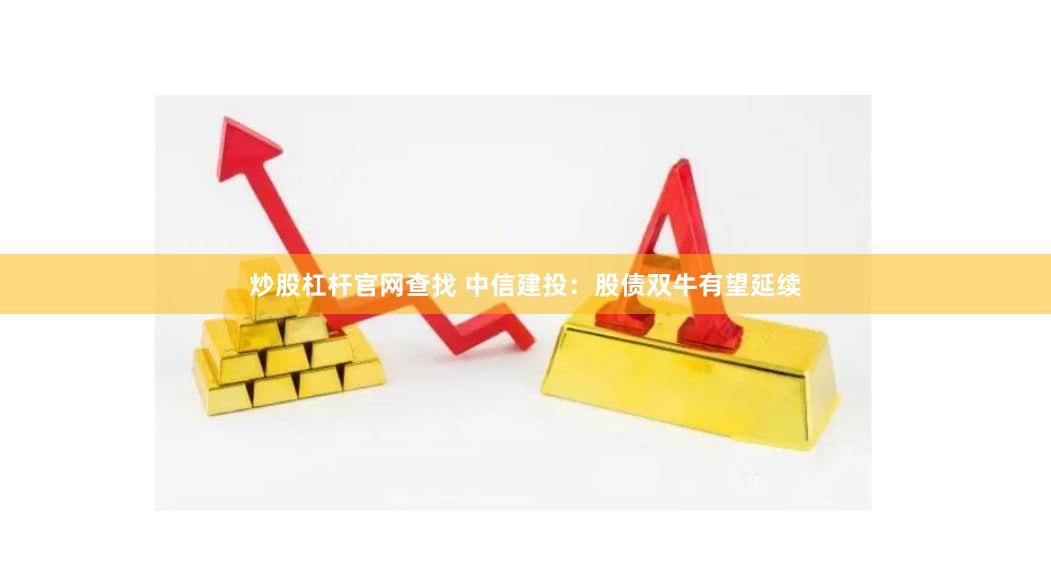 炒股杠杆官网查找 中信建投：股债双牛有望延续
