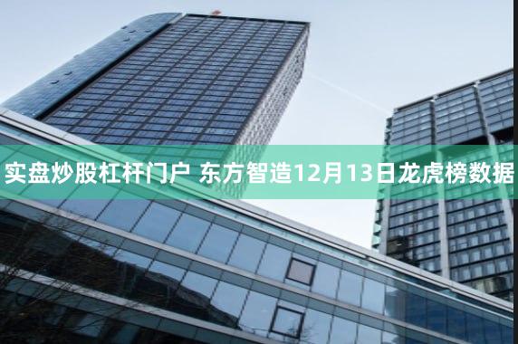 实盘炒股杠杆门户 东方智造12月13日龙虎榜数据