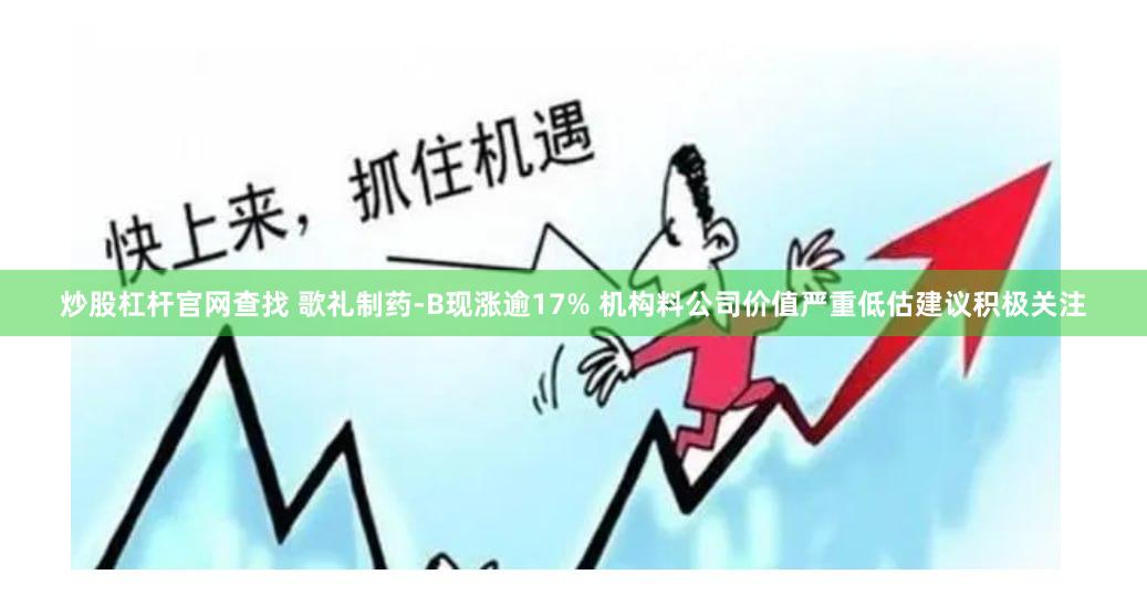 炒股杠杆官网查找 歌礼制药-B现涨逾17% 机构料公司价值严重低估建议积极关注