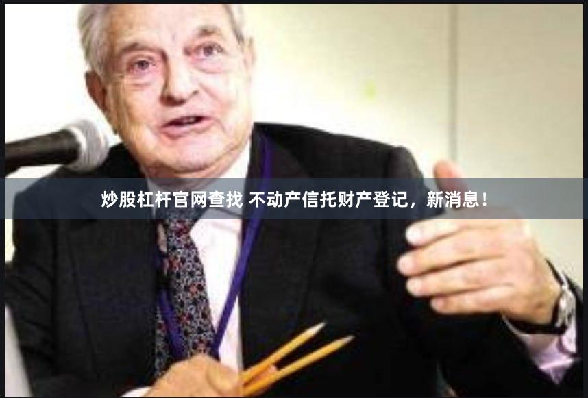 炒股杠杆官网查找 不动产信托财产登记，新消息！