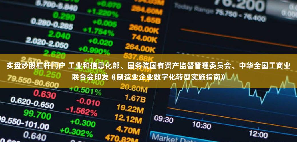 实盘炒股杠杆门户 工业和信息化部、国务院国有资产监督管理委员会、中华全国工商业联合会印发《制造业企业数字化转型实施指南》