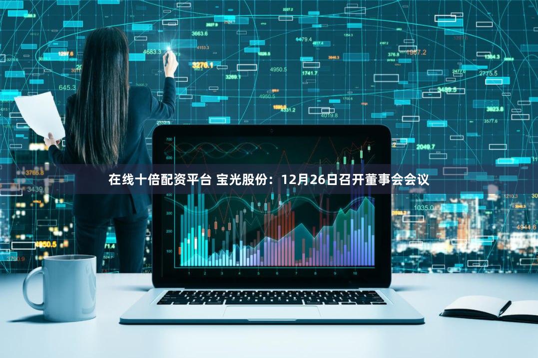 在线十倍配资平台 宝光股份：12月26日召开董事会会议