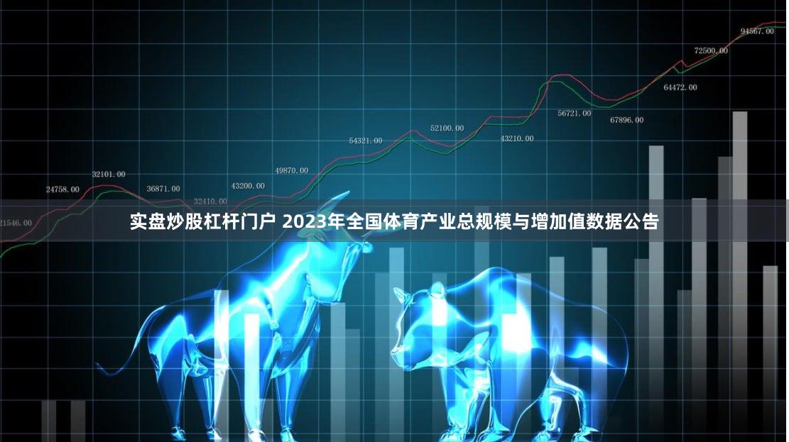 实盘炒股杠杆门户 2023年全国体育产业总规模与增加值数据公告