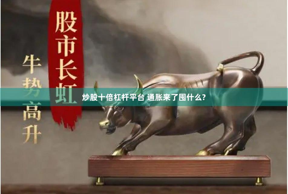 炒股十倍杠杆平台 通胀来了囤什么?