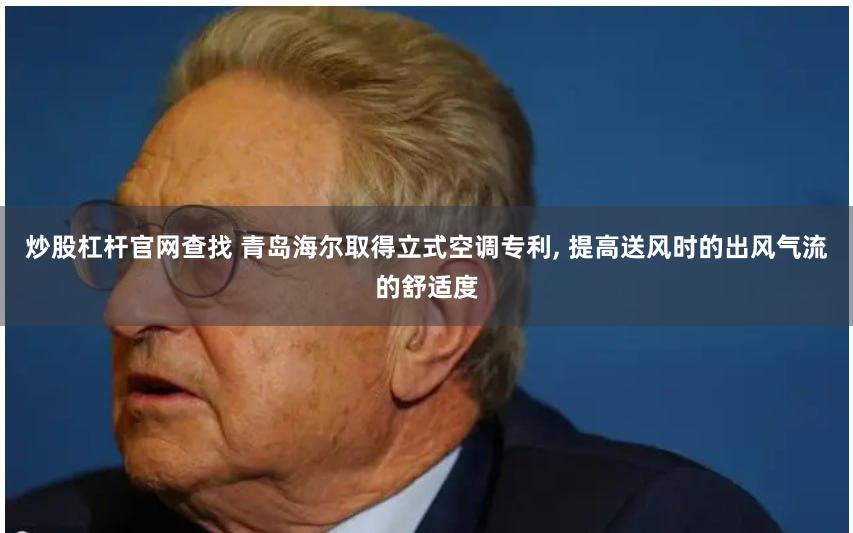 炒股杠杆官网查找 青岛海尔取得立式空调专利, 提高送风时的出风气流的舒适度