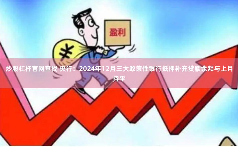 炒股杠杆官网查找 央行：2024年12月三大政策性银行抵押补充贷款余额与上月持平