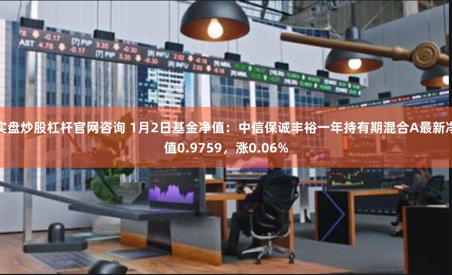 实盘炒股杠杆官网咨询 1月2日基金净值：中信保诚丰裕一年持有期混合A最新净值0.9759，涨0.06%
