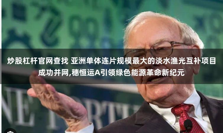 炒股杠杆官网查找 亚洲单体连片规模最大的淡水渔光互补项目成功并网,穗恒运A引领绿色能源革命新纪元