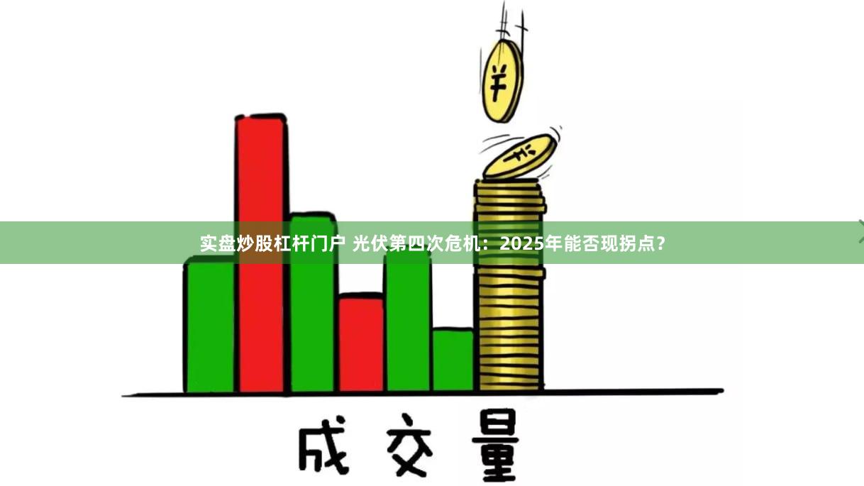 实盘炒股杠杆门户 光伏第四次危机：2025年能否现拐点？