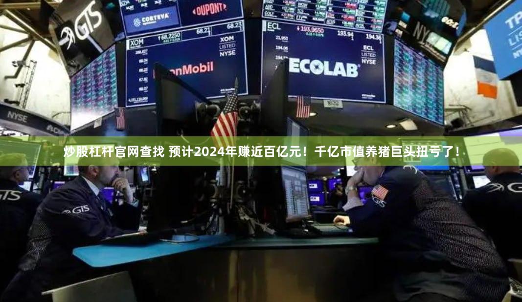 炒股杠杆官网查找 预计2024年赚近百亿元！千亿市值养猪巨头扭亏了！