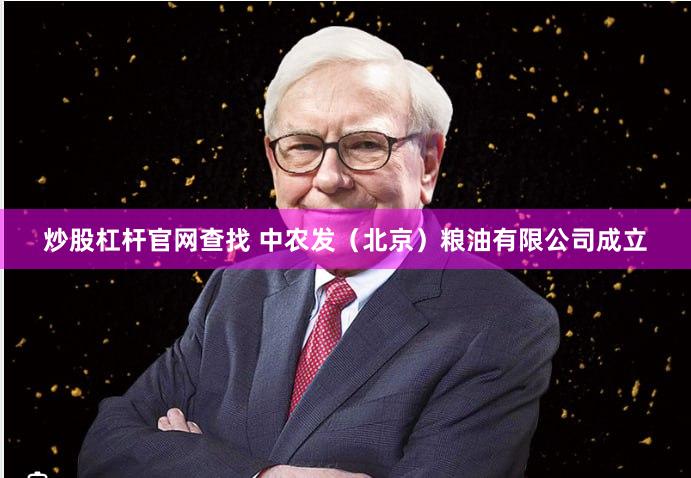 炒股杠杆官网查找 中农发（北京）粮油有限公司成立