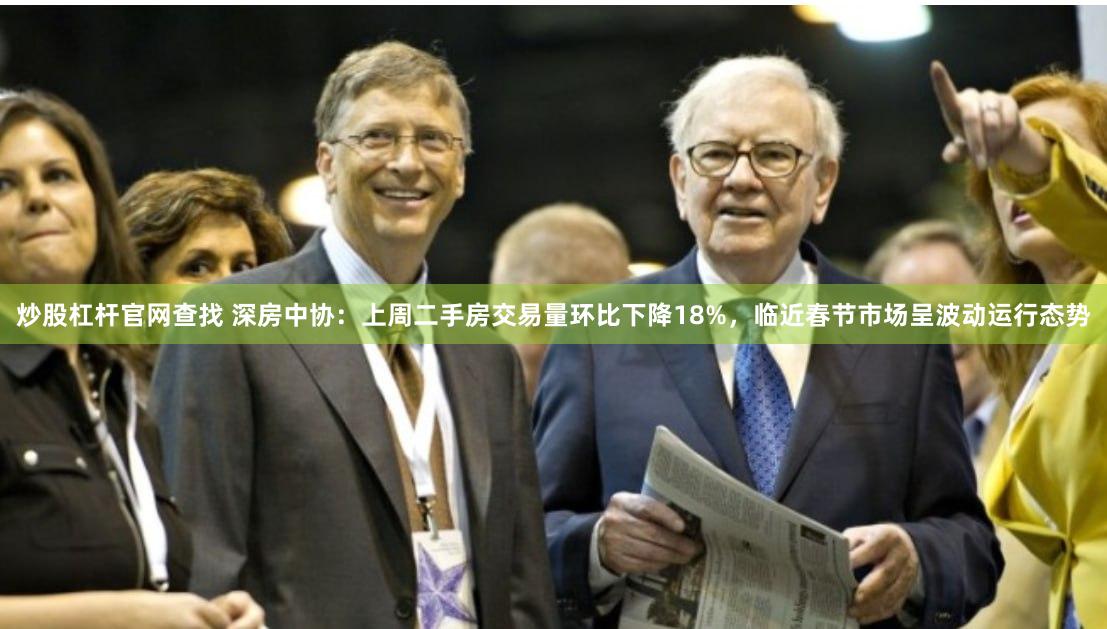 炒股杠杆官网查找 深房中协：上周二手房交易量环比下降18%，临近春节市场呈波动运行态势