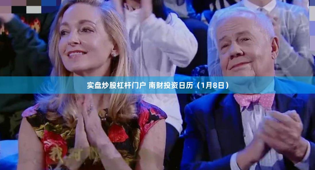 实盘炒股杠杆门户 南财投资日历（1月8日）