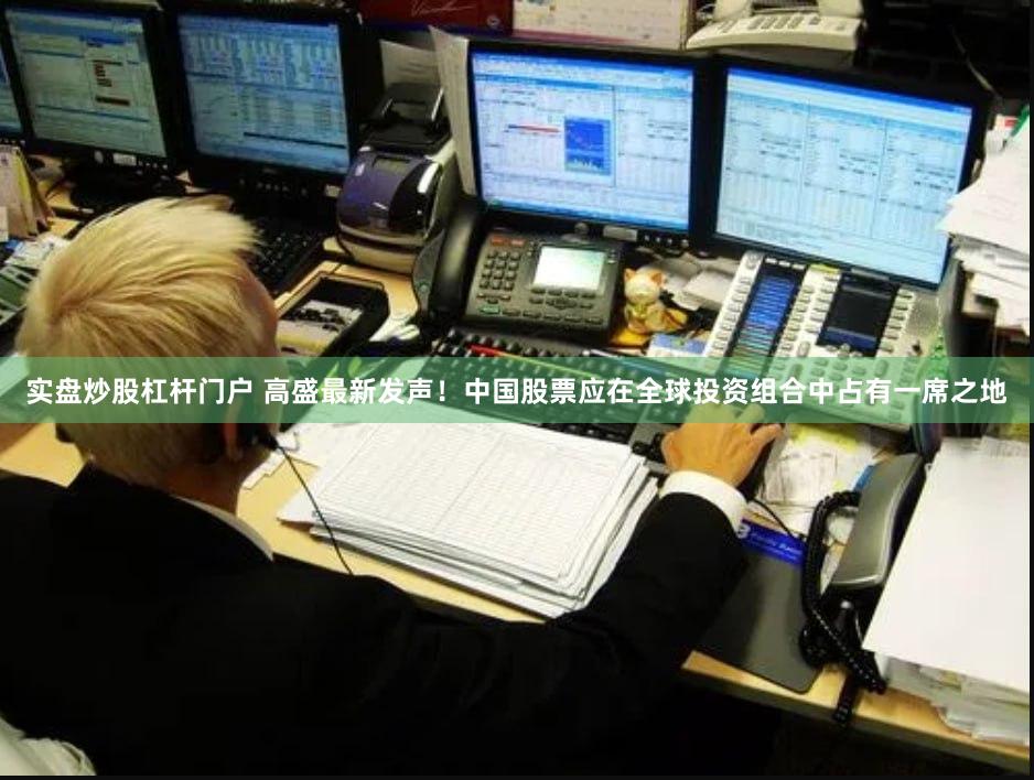 实盘炒股杠杆门户 高盛最新发声！中国股票应在全球投资组合中占有一席之地
